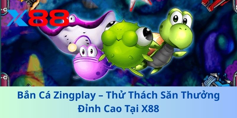 Bắn Cá Zingplay – Thử Thách Săn Thưởng Đỉnh Cao Tại X88 1 Bắn Cá Zingplay – Thử Thách Săn Thưởng Đỉnh Cao Tại X88