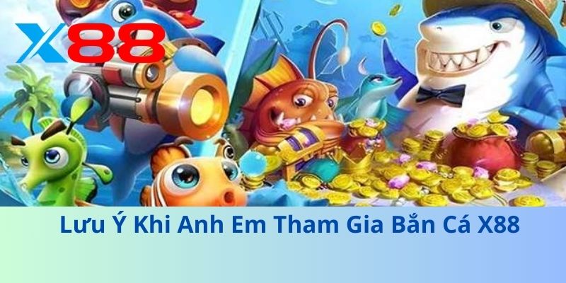 Lưu Ý Khi Anh Em Tham Gia Bắn Cá X88